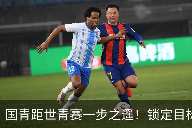 国青距世青赛一步之遥！锁定目标 破局之战！